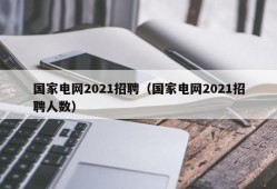 国家电网2021招聘（国家电网2021招聘人数）