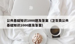 公共基础知识1000题及答案（卫生类公共基础知识1000题及答案）