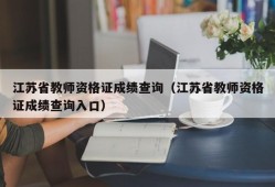 江苏省教师资格证成绩查询（江苏省教师资格证成绩查询入口）