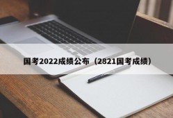 国考2022成绩公布（2821国考成绩）