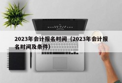 2023年会计报名时间（2023年会计报名时间及条件）