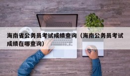 海南省公务员考试成绩查询（海南公务员考试成绩在哪查询）