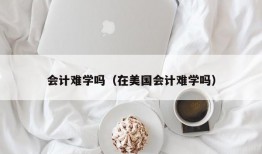 会计难学吗（在美国会计难学吗）