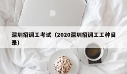 深圳招调工考试（2020深圳招调工工种目录）