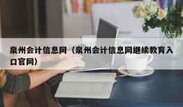 泉州会计信息网（泉州会计信息网继续教育入口官网）