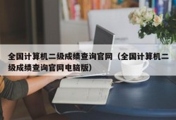 全国计算机二级成绩查询官网（全国计算机二级成绩查询官网电脑版）