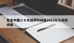 包含中国二十大召开时间是2022年几月的词条