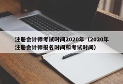 注册会计师考试时间2020年（2020年注册会计师报名时间和考试时间）