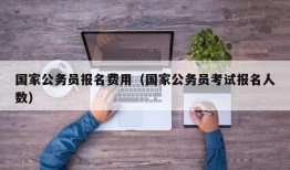 国家公务员报名费用（国家公务员考试报名人数）