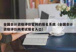 全国会计资格评价官网的报名系统（全国会计资格评价网考试报名入口）