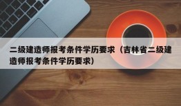 二级建造师报考条件学历要求（吉林省二级建造师报考条件学历要求）