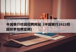 中国银行校园招聘网站（中国银行2021校园秋季招聘官网）