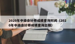 2020年中级会计师成绩查询时间（2020年中级会计师成绩查询日期）