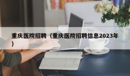 重庆医院招聘（重庆医院招聘信息2023年）