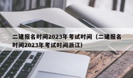 二建报名时间2023年考试时间（二建报名时间2023年考试时间浙江）