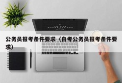 公务员报考条件要求（自考公务员报考条件要求）