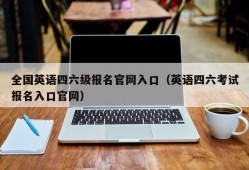 全国英语四六级报名官网入口（英语四六考试报名入口官网）