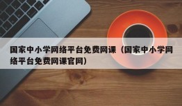 国家中小学网络平台免费网课（国家中小学网络平台免费网课官网）