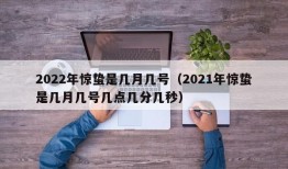 2022年惊蛰是几月几号（2021年惊蛰是几月几号几点几分几秒）