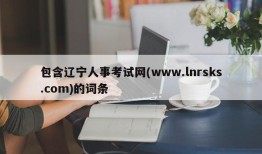 包含辽宁人事考试网(www.lnrsks.com)的词条