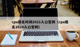 cpa报名时间2021入口官网（cpa报名2020入口官网）