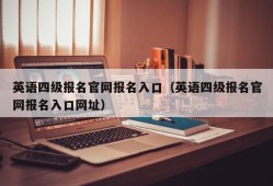 英语四级报名官网报名入口（英语四级报名官网报名入口网址）