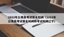 2022年公务员考试报名时间（2022年公务员考试报名时间和考试时间辽宁）