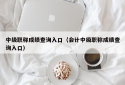 中级职称成绩查询入口（会计中级职称成绩查询入口）