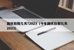 国庆放假几天?2023（今年国庆放假几天2023）