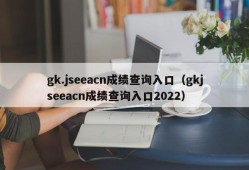 gk.jseeacn成绩查询入口（gkjseeacn成绩查询入口2022）