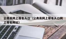 公务员网上报名入口（公务员网上报名入口网上报名网址）