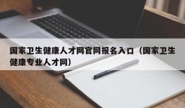 国家卫生健康人才网官网报名入口（国家卫生健康专业人才网）