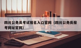 四川公务员考试报名入口官网（四川公务员报考网址官网）