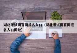 湖北考试网官网报名入口（湖北考试网官网报名入口网址）