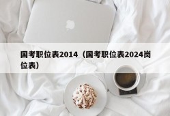 国考职位表2014（国考职位表2024岗位表）