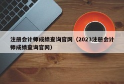 注册会计师成绩查询官网（2023注册会计师成绩查询官网）