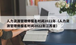 人力资源管理师报名时间2022年（人力资源管理师报名时间2022年江苏省）