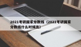 2021考研国家分数线（2021考研国家分数线什么时候出）