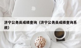 济宁公务员成绩查询（济宁公务员成绩查询系统）