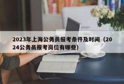 2023年上海公务员报考条件及时间（2024公务员报考岗位有哪些）