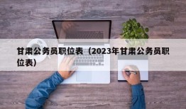 甘肃公务员职位表（2023年甘肃公务员职位表）