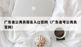 广东省公务员报名入口官网（广东省考公务员官网）