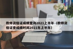 教师资格证成绩查询2021上半年（教师资格证查成绩时间2021年上半年）