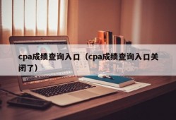 cpa成绩查询入口（cpa成绩查询入口关闭了）