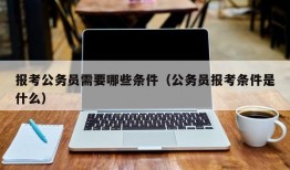 报考公务员需要哪些条件（公务员报考条件是什么）