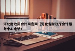 河北财政局会计网官网（河北省财政厅会计服务中心电话）