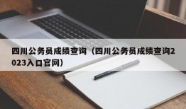 四川公务员成绩查询（四川公务员成绩查询2023入口官网）