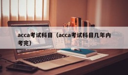 acca考试科目（acca考试科目几年内考完）