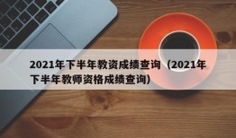 2021年下半年教资成绩查询（2021年下半年教师资格成绩查询）