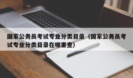 国家公务员考试专业分类目录（国家公务员考试专业分类目录在哪里查）